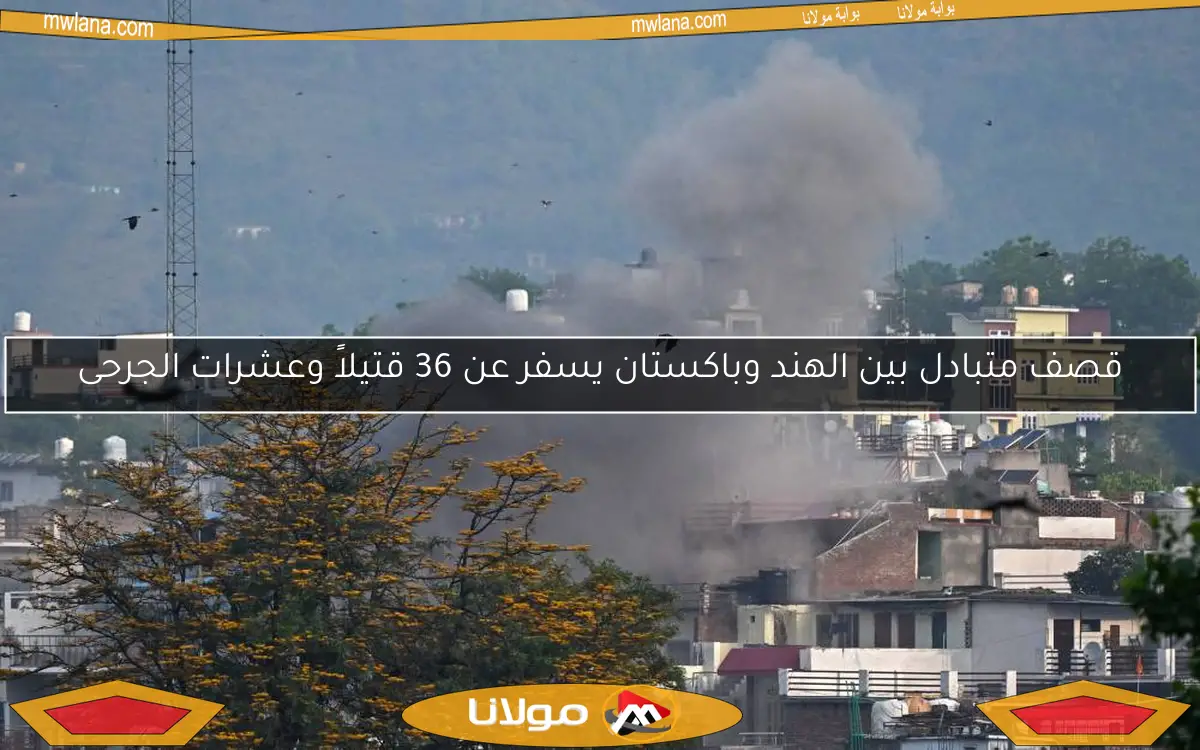 قصف متبادل بين الهند وباكستان يسفر عن 36 قتيلاً وعشرات الجرحى