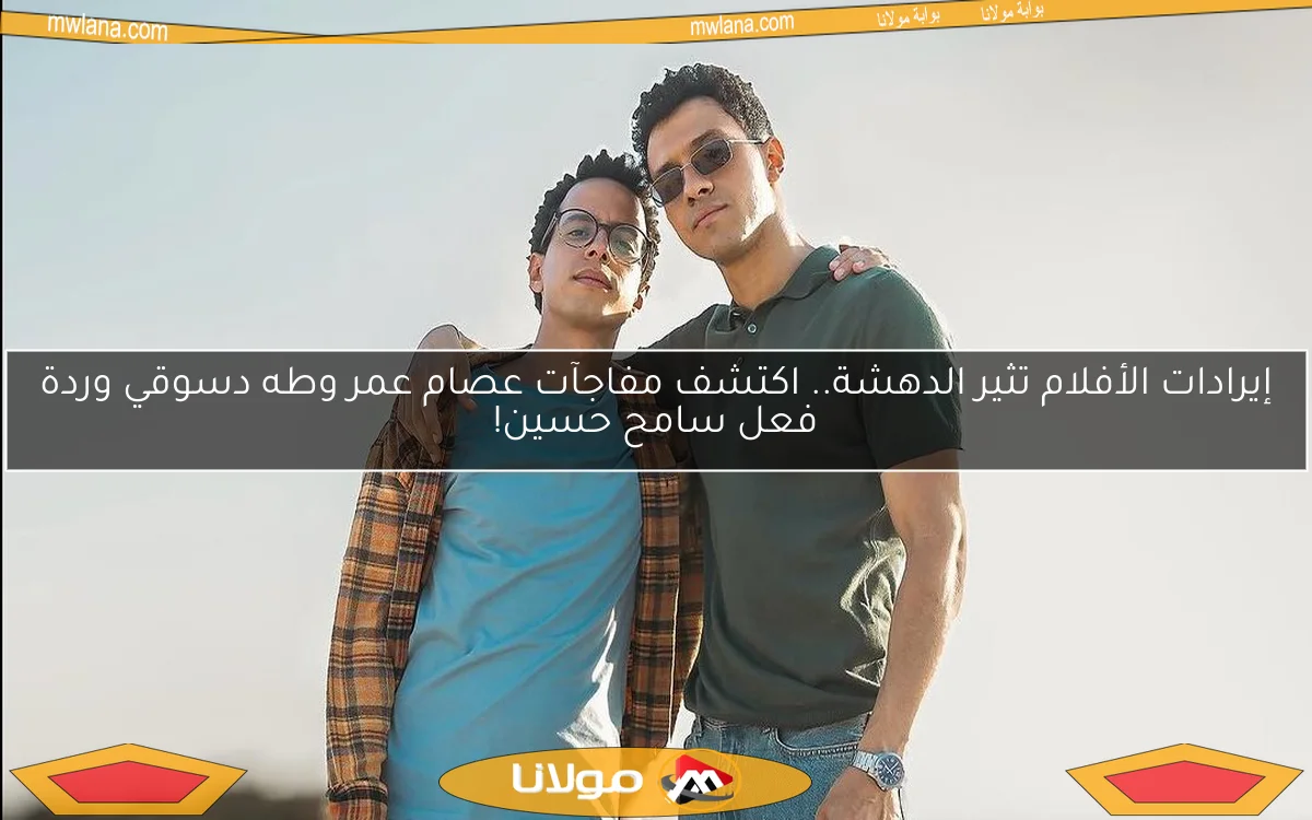 إيرادات الأفلام تثير الدهشة.. اكتشف مفاجآت عصام عمر وطه دسوقي وردة فعل سامح حسين!