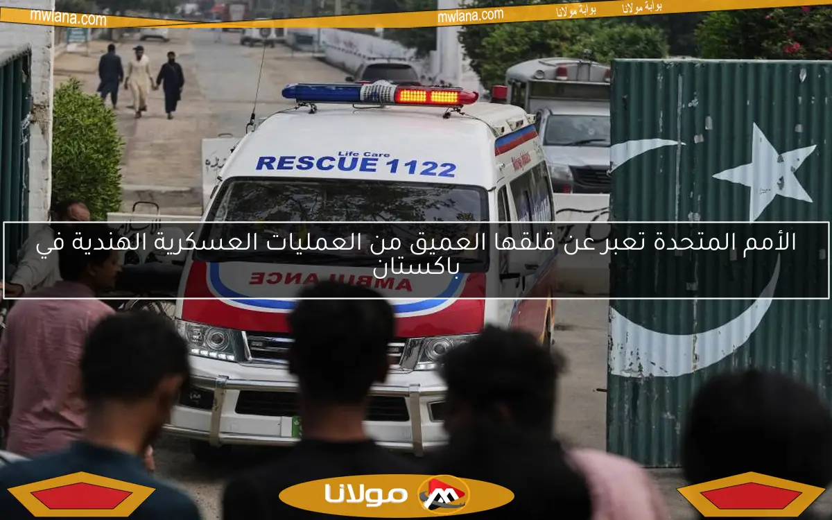 الأمم المتحدة تعبر عن قلقها العميق من العمليات العسكرية الهندية في باكستان