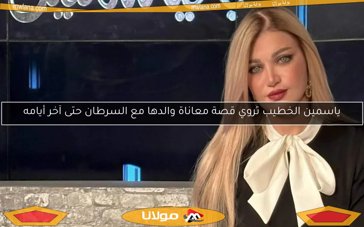 ياسمين الخطيب تروي قصة معاناة والدها مع السرطان حتى آخر أيامه