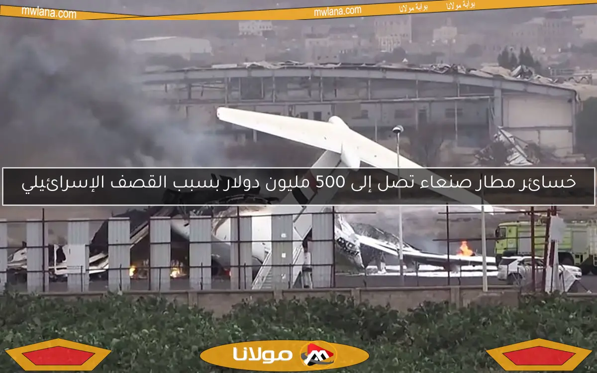 خسائر مطار صنعاء تصل إلى 500 مليون دولار بسبب القصف الإسرائيلي