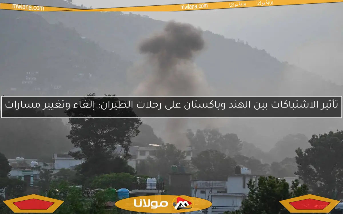 تأثير الاشتباكات بين الهند وباكستان على رحلات الطيران: إلغاء وتغيير مسارات
