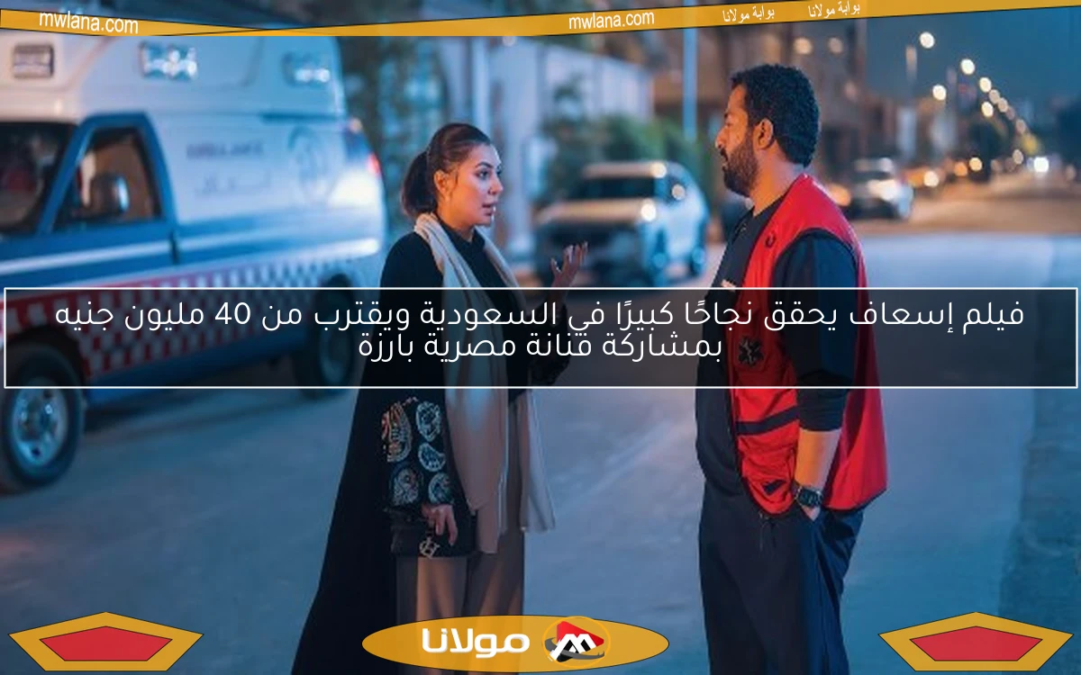 فيلم إسعاف يحقق نجاحًا كبيرًا في السعودية ويقترب من 40 مليون جنيه بمشاركة فنانة مصرية بارزة