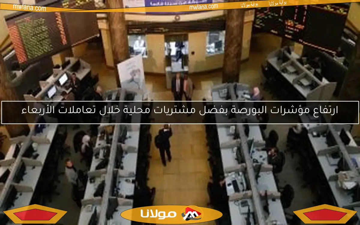 ارتفاع مؤشرات البورصة بفضل مشتريات محلية خلال تعاملات الأربعاء