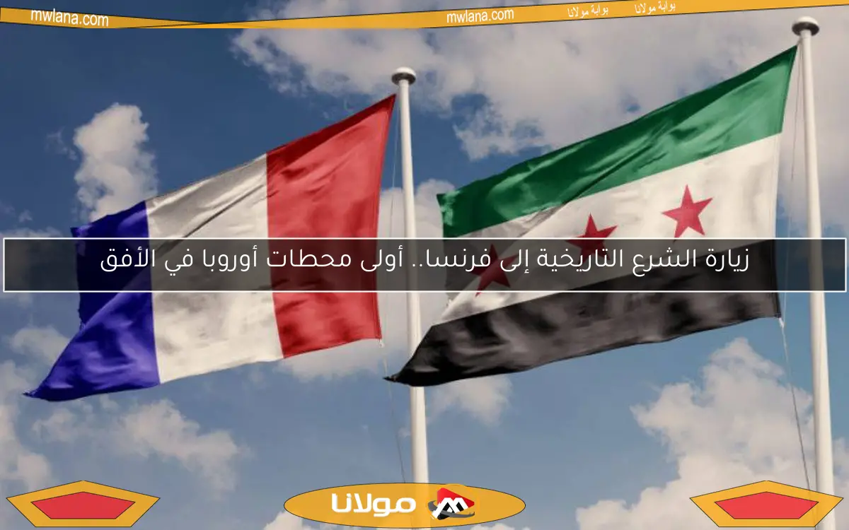 زيارة الشرع التاريخية إلى فرنسا.. أولى محطات أوروبا في الأفق