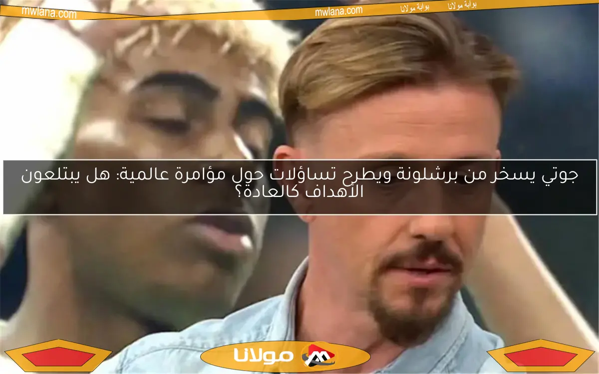 جوتي يسخر من برشلونة ويطرح تساؤلات حول مؤامرة عالمية: هل يبتلعون الأهداف كالعادة؟