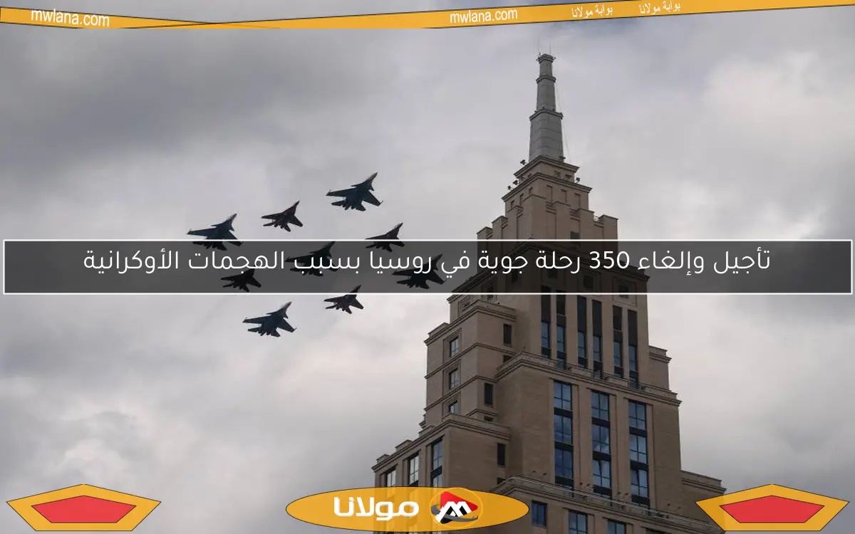 تأجيل وإلغاء 350 رحلة جوية في روسيا بسبب الهجمات الأوكرانية