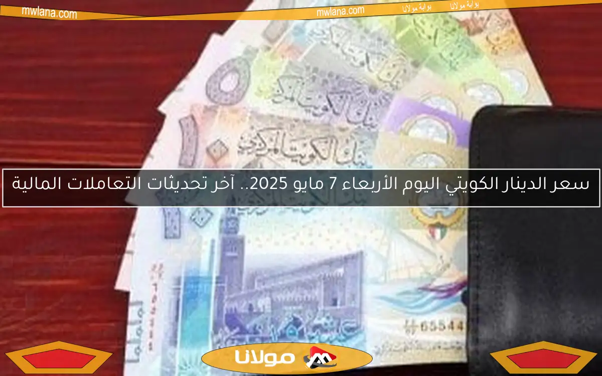 سعر الدينار الكويتي اليوم الأربعاء 7 مايو 2025.. آخر تحديثات التعاملات المالية