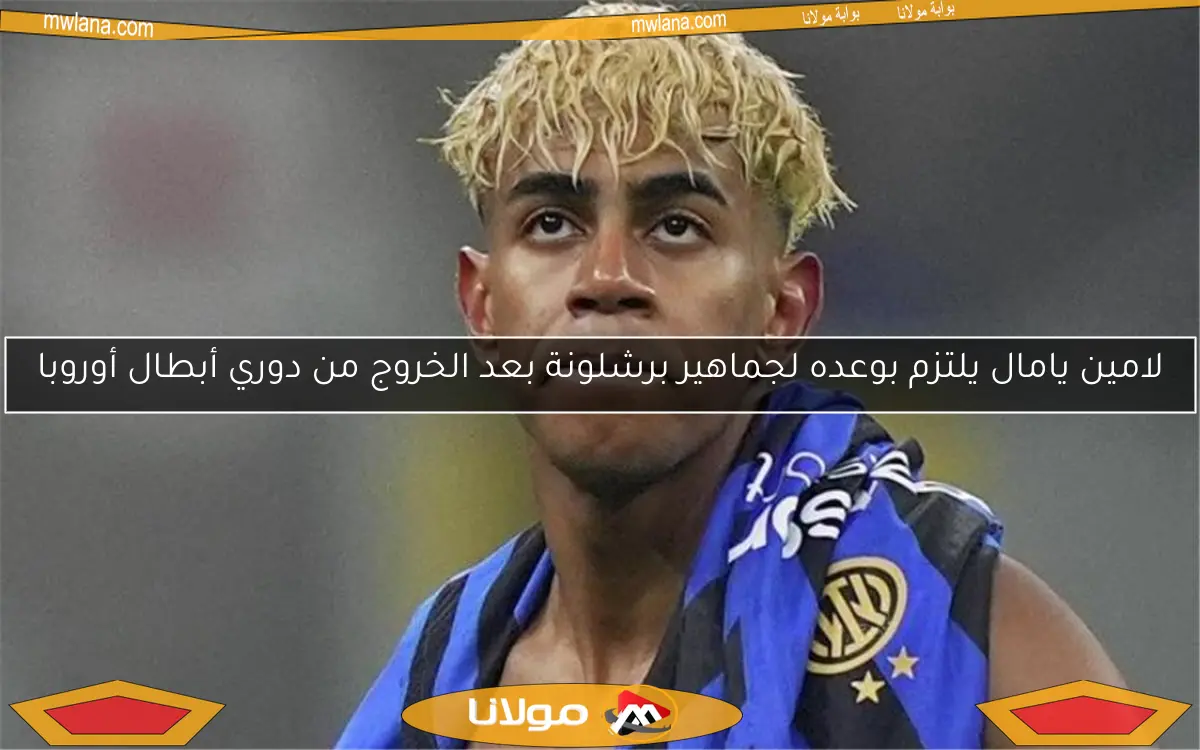 لامين يامال يلتزم بوعده لجماهير برشلونة بعد الخروج من دوري أبطال أوروبا
