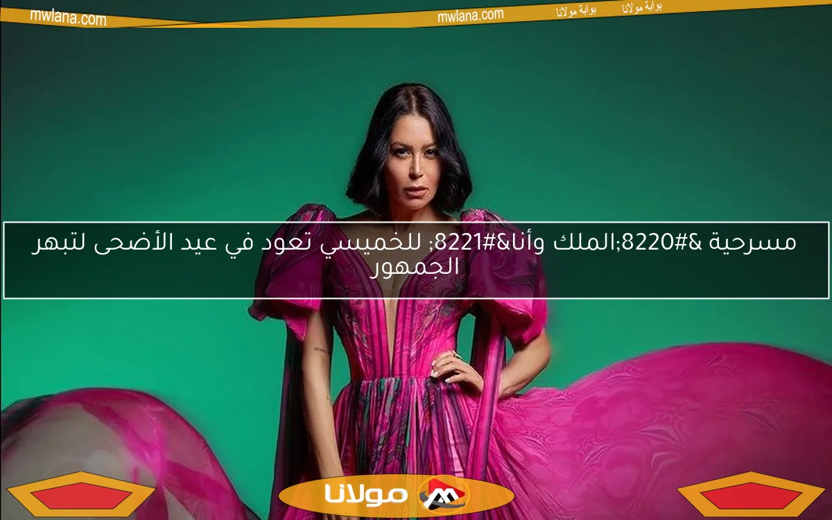 مسرحية “الملك وأنا” للخميسي تعود في عيد الأضحى لتبهر الجمهور