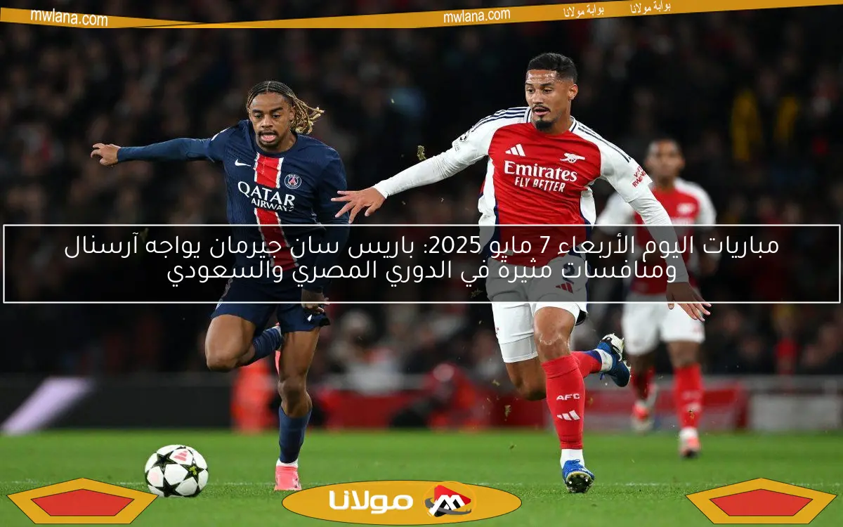 مباريات اليوم الأربعاء 7 مايو 2025: باريس سان جيرمان يواجه آرسنال ومنافسات مثيرة في الدوري المصري والسعودي
