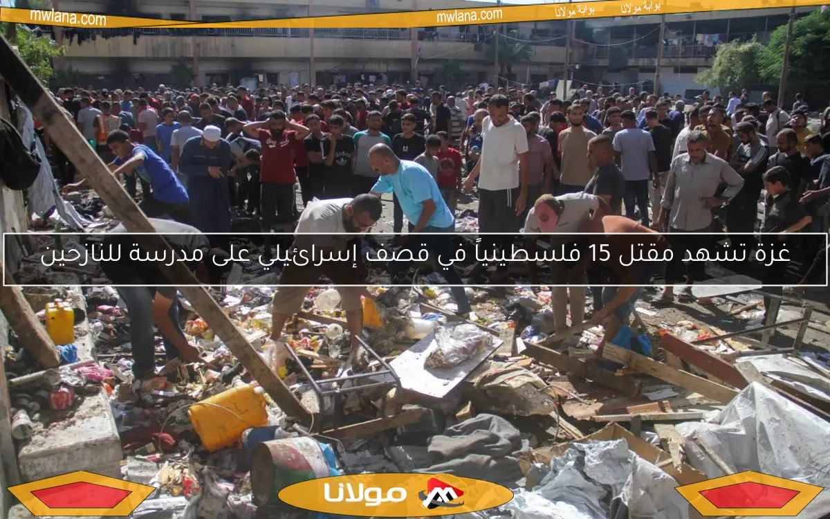 غزة تشهد مقتل 15 فلسطينياً في قصف إسرائيلي على مدرسة للنازحين