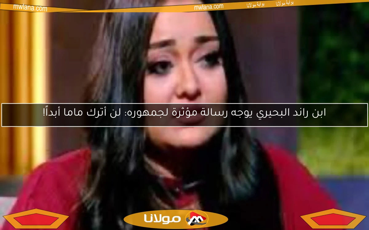 ابن راند البحيري يوجه رسالة مؤثرة لجمهوره: لن أترك ماما أبداً!
