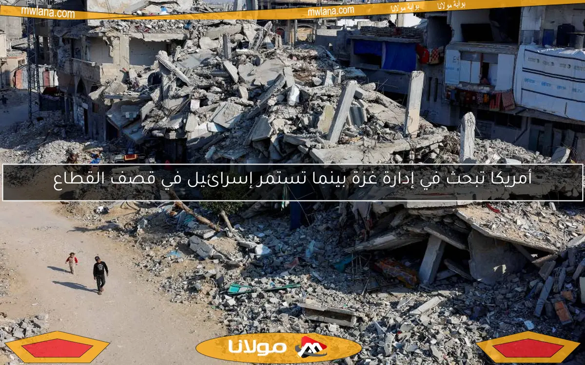 أمريكا تبحث في إدارة غزة بينما تستمر إسرائيل في قصف القطاع