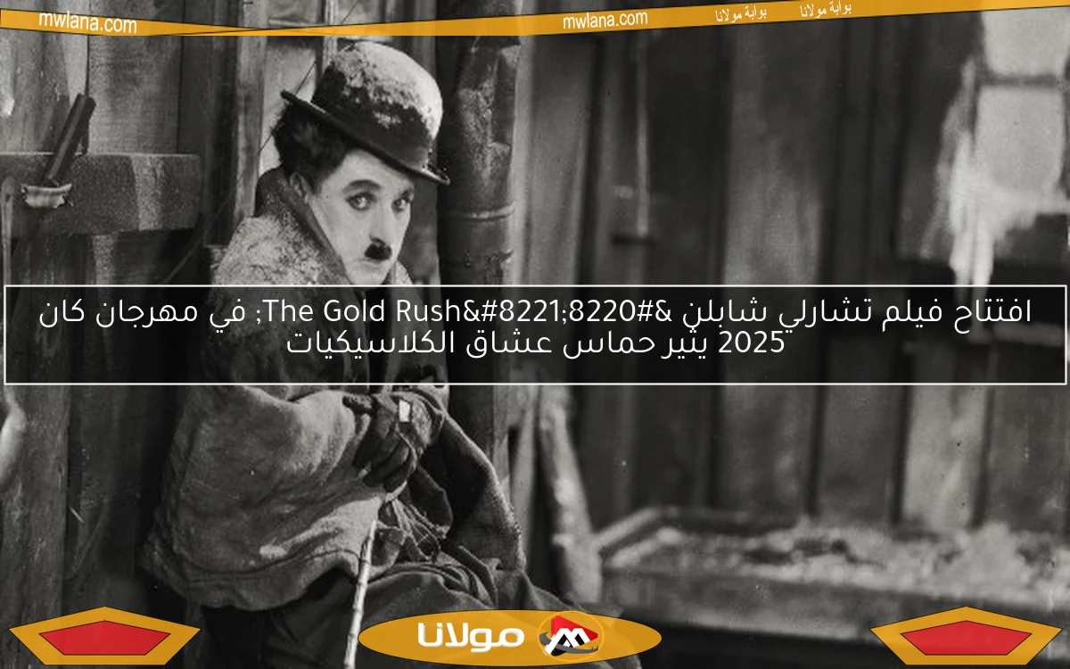 افتتاح فيلم تشارلي شابلن “The Gold Rush” في مهرجان كان 2025 يثير حماس عشاق الكلاسيكيات