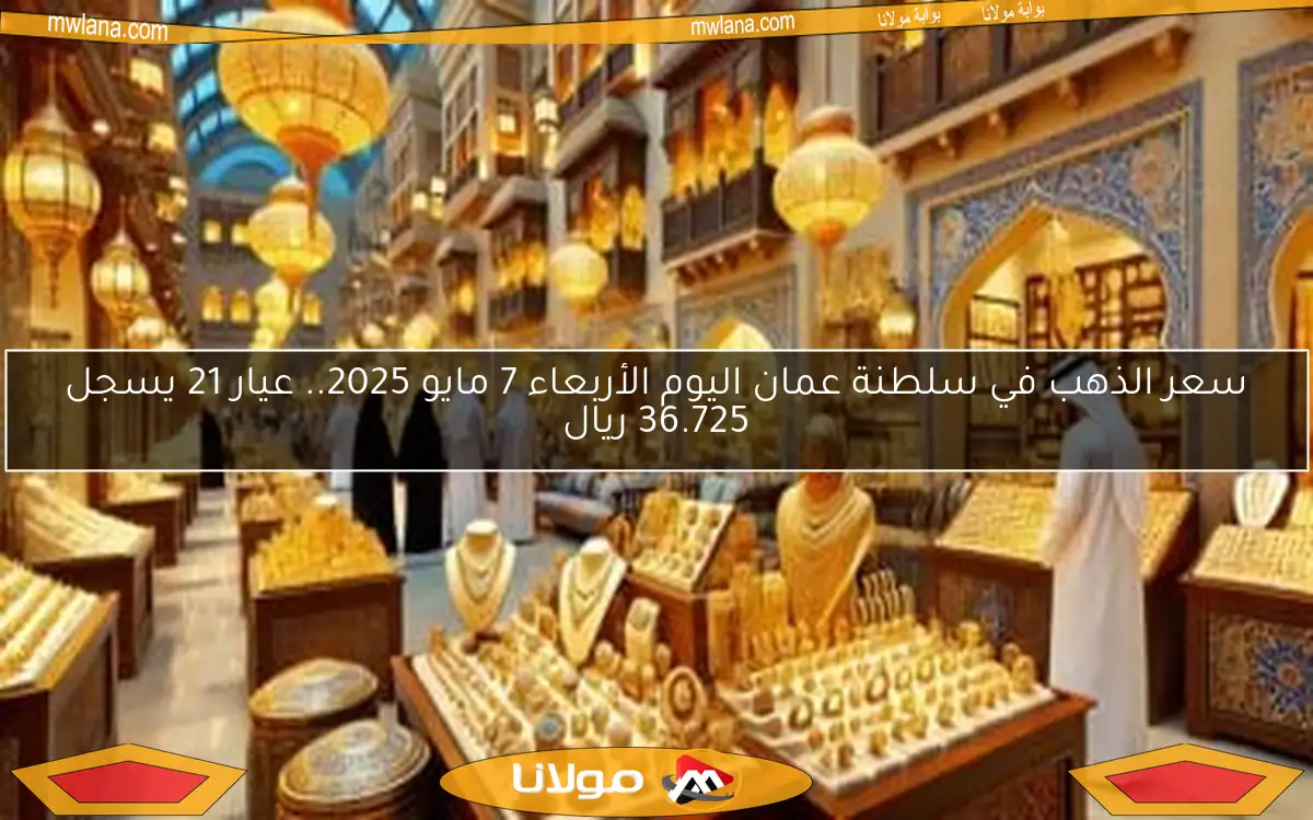 سعر الذهب في سلطنة عمان اليوم الأربعاء 7 مايو 2025.. عيار 21 يسجل 36.725 ريال