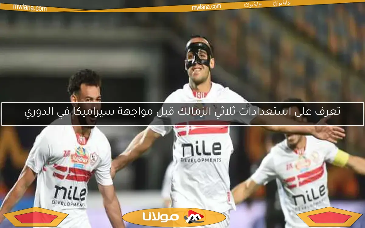 تعرف على استعدادات ثلاثي الزمالك قبل مواجهة سيراميكا في الدوري