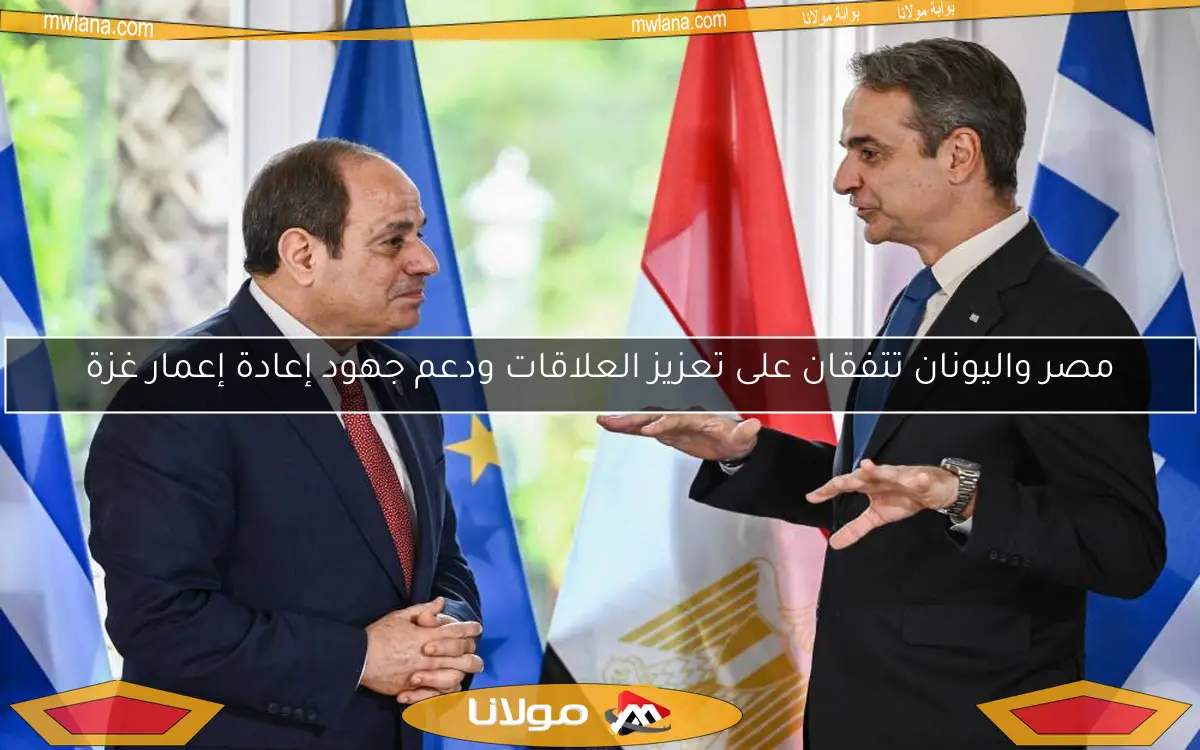 مصر واليونان تتفقان على تعزيز العلاقات ودعم جهود إعادة إعمار غزة