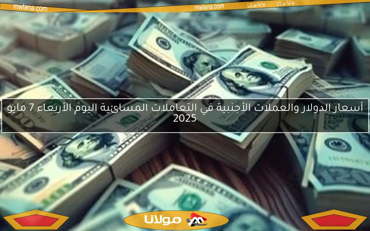 أسعار الدولار والعملات الأجنبية في التعاملات المسائية اليوم الأربعاء 7 مايو 2025