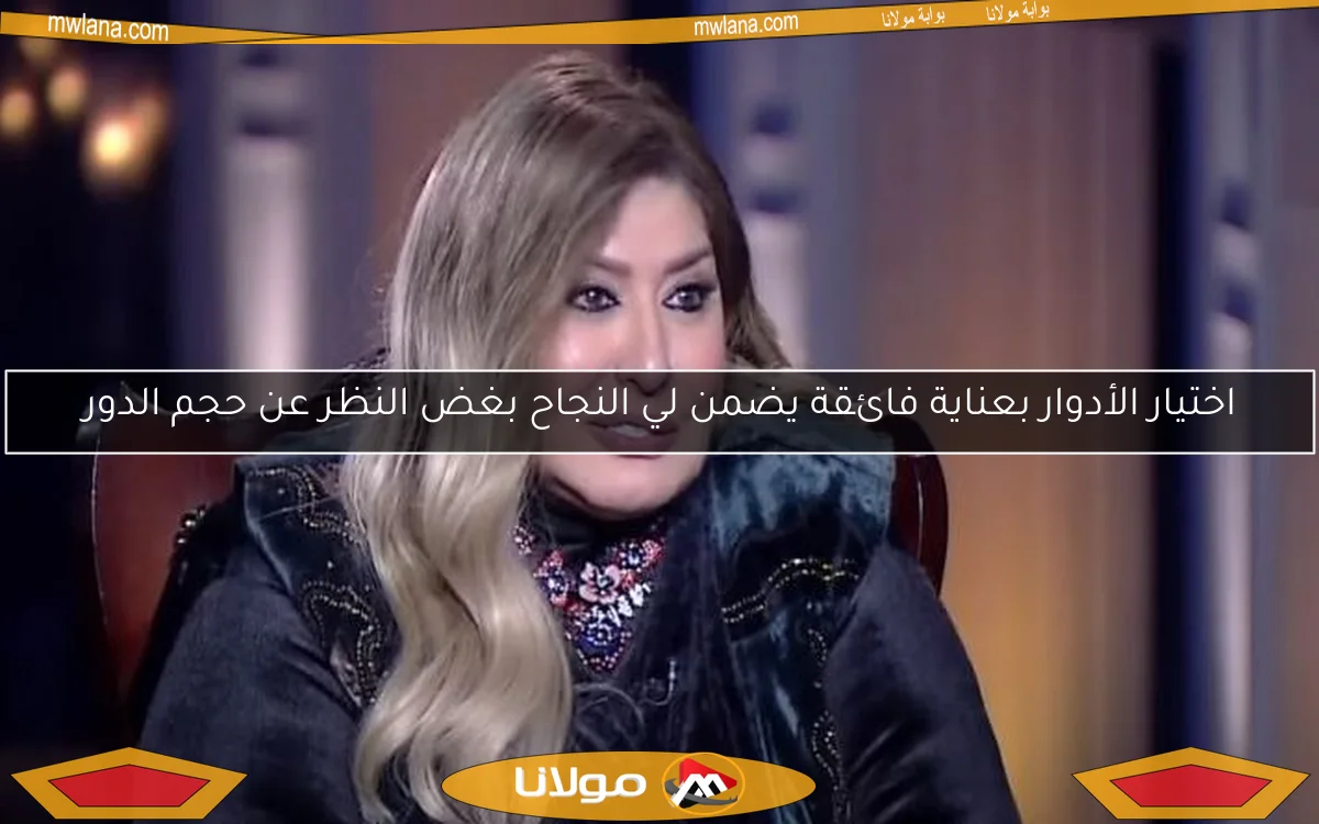 اختيار الأدوار بعناية فائقة يضمن لي النجاح بغض النظر عن حجم الدور