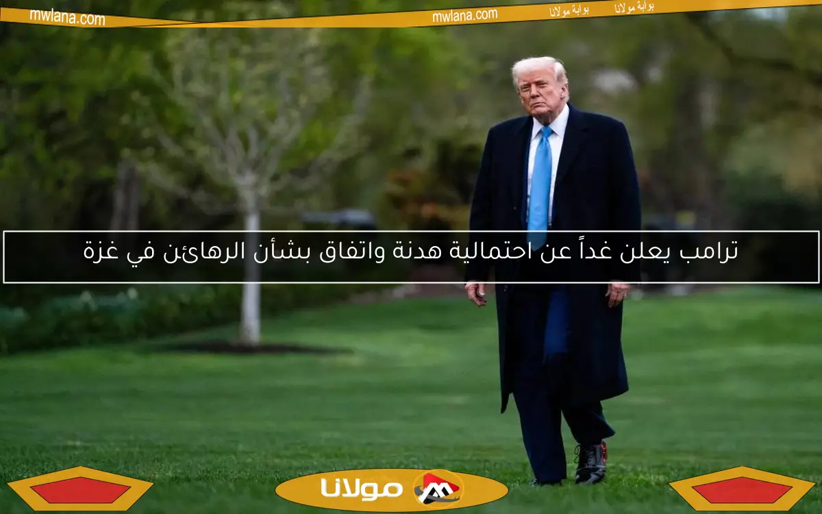 ترامب يعلن غداً عن احتمالية هدنة واتفاق بشأن الرهائن في غزة