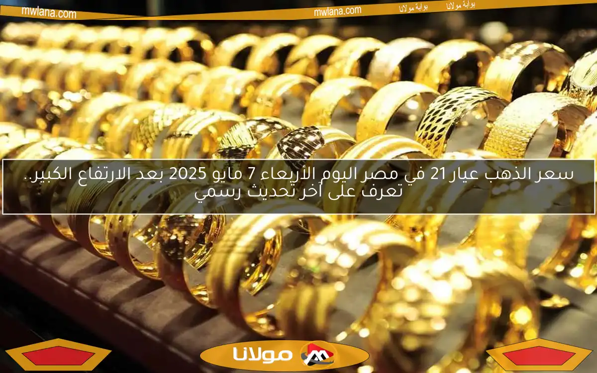 سعر الذهب عيار 21 في مصر اليوم الأربعاء 7 مايو 2025 بعد الارتفاع الكبير.. تعرف على آخر تحديث رسمي