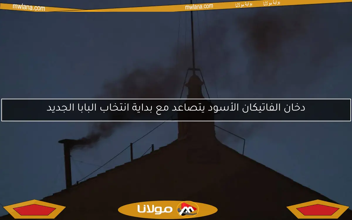 دخان الفاتيكان الأسود يتصاعد مع بداية انتخاب البابا الجديد