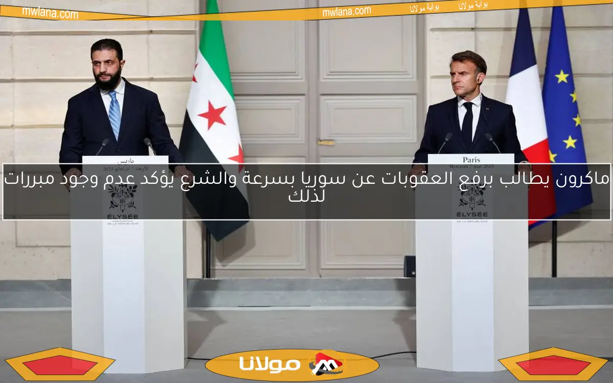 ماكرون يطالب برفع العقوبات عن سوريا بسرعة والشرع يؤكد عدم وجود مبررات لذلك