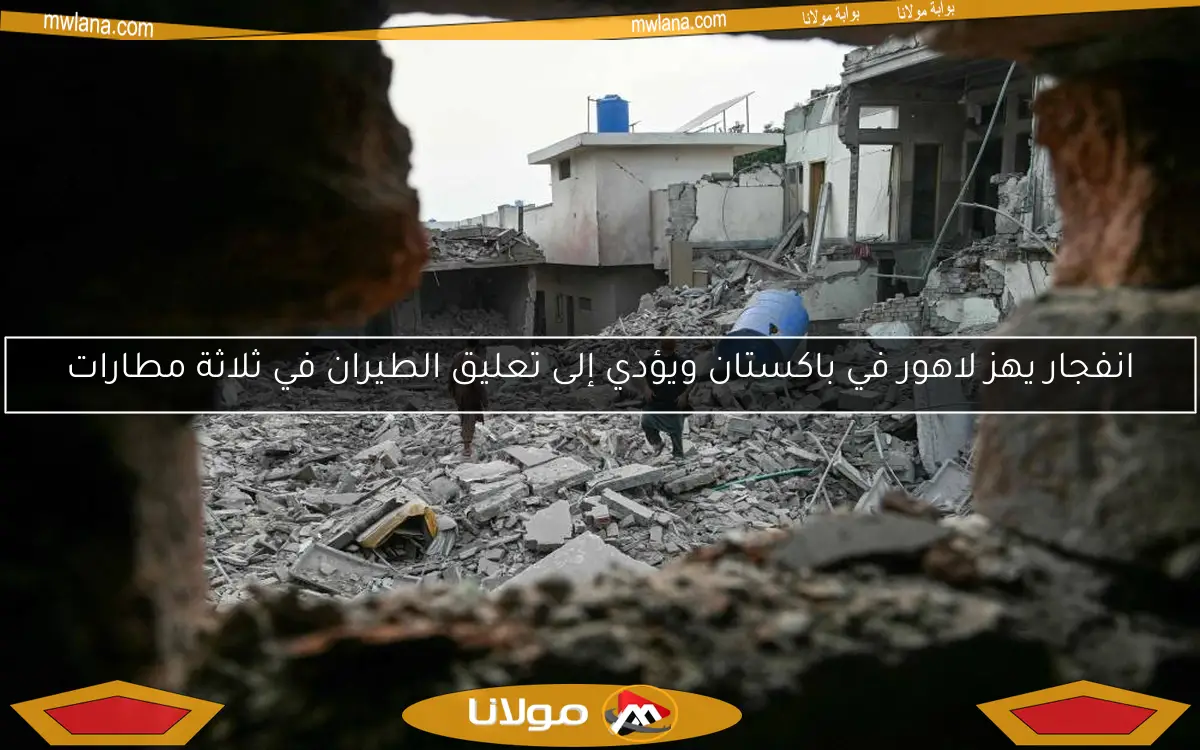 انفجار يهز لاهور في باكستان ويؤدي إلى تعليق الطيران في ثلاثة مطارات
