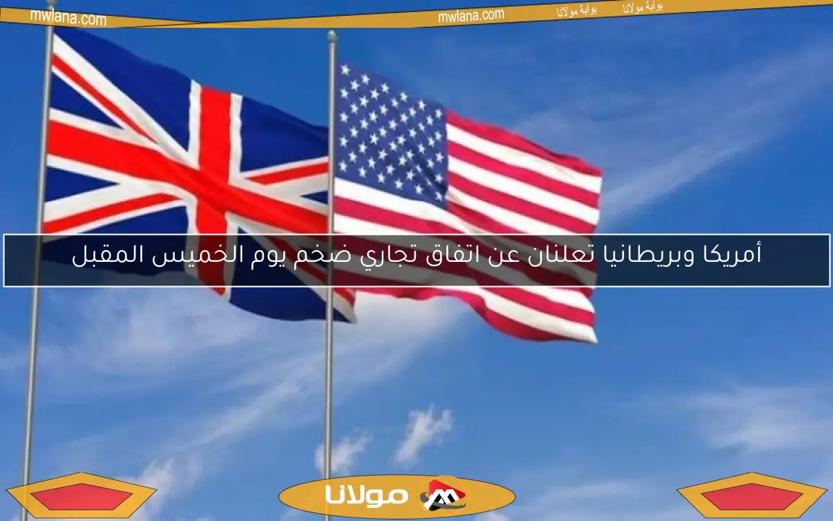 أمريكا وبريطانيا تعلنان عن اتفاق تجاري ضخم يوم الخميس المقبل