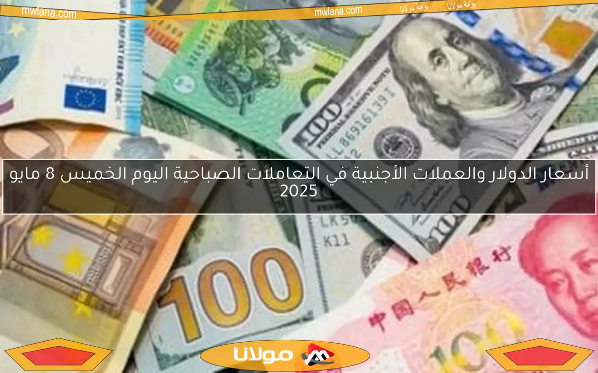 أسعار الدولار والعملات الأجنبية في التعاملات الصباحية اليوم الخميس 8 مايو 2025