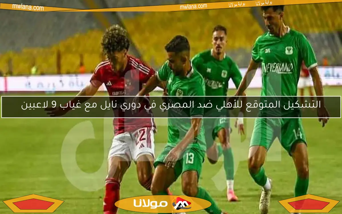 التشكيل المتوقع للأهلي ضد المصري في دوري نايل مع غياب 9 لاعبين