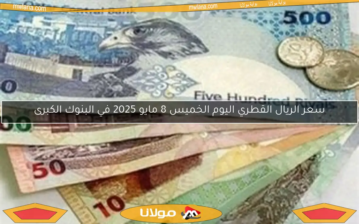 سعر الريال القطري اليوم الخميس 8 مايو 2025 في البنوك الكبرى
