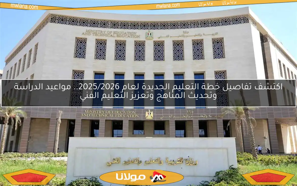 اكتشف تفاصيل خطة التعليم الجديدة لعام 2025/2026.. مواعيد الدراسة وتحديث المناهج وتعزيز التعليم الفني