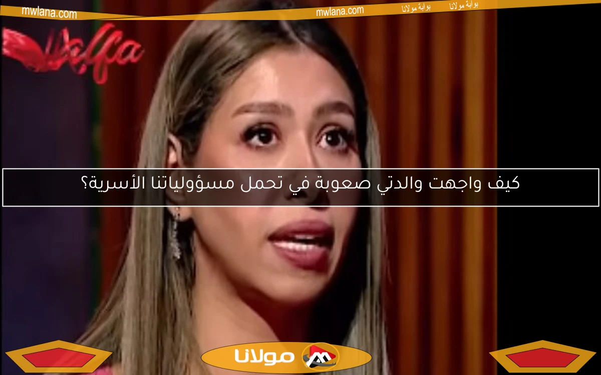 كيف واجهت والدتي صعوبة في تحمل مسؤولياتنا الأسرية؟