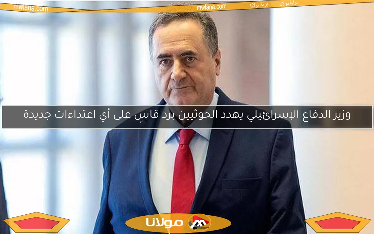 وزير الدفاع الإسرائيلي يهدد الحوثيين برد قاسٍ على أي اعتداءات جديدة