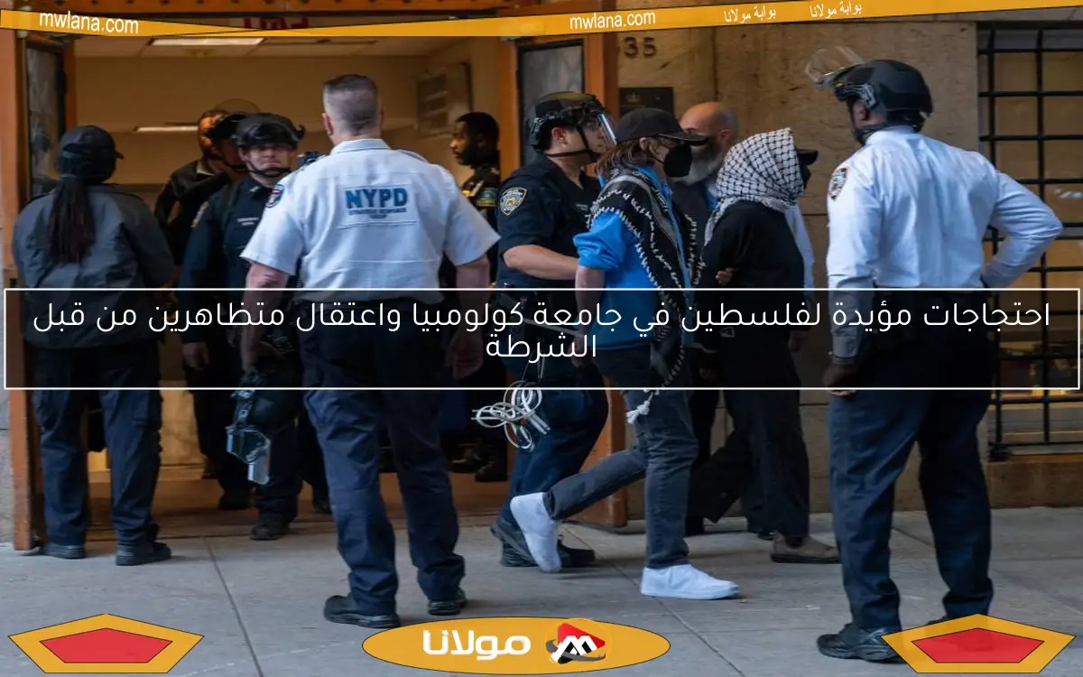 احتجاجات مؤيدة لفلسطين في جامعة كولومبيا واعتقال متظاهرين من قبل الشرطة
