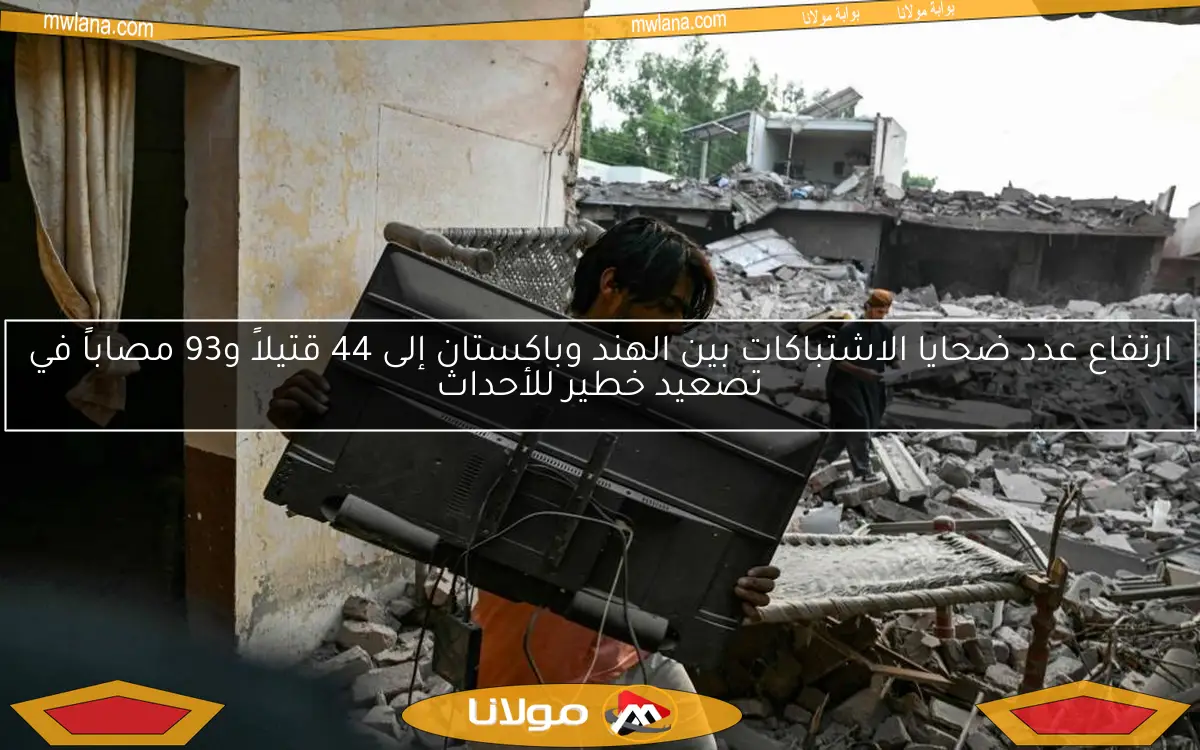 ارتفاع عدد ضحايا الاشتباكات بين الهند وباكستان إلى 44 قتيلاً و93 مصاباً في تصعيد خطير للأحداث