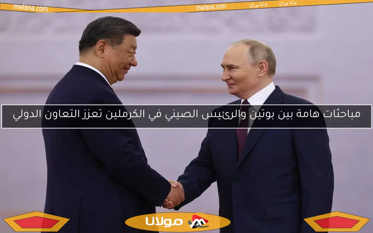 مباحثات هامة بين بوتين والرئيس الصيني في الكرملين تعزز التعاون الدولي
