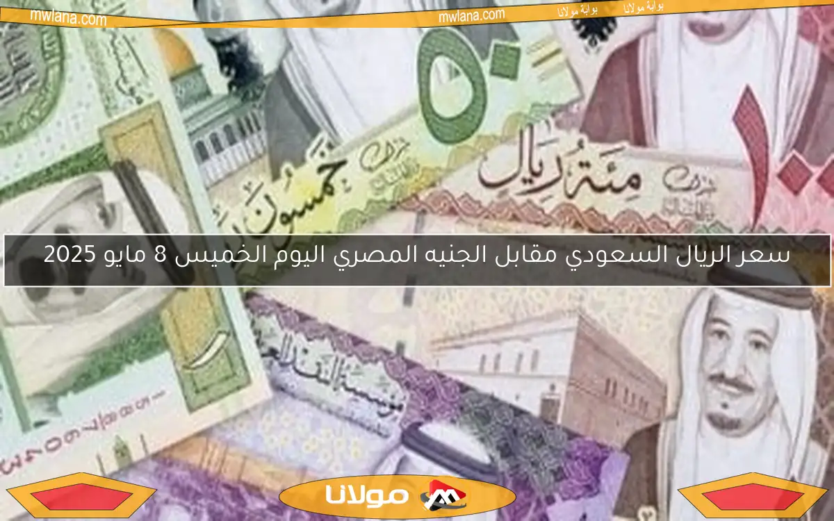 سعر الريال السعودي مقابل الجنيه المصري اليوم الخميس 8 مايو 2025