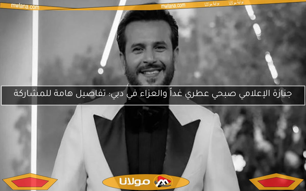 جنازة الإعلامي صبحي عطري غداً والعزاء في دبي: تفاصيل هامة للمشاركة