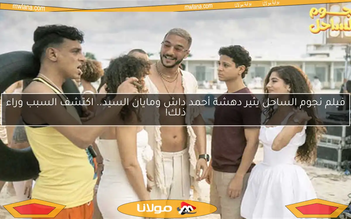 فيلم نجوم الساحل يثير دهشة أحمد داش ومايان السيد.. اكتشف السبب وراء ذلك!