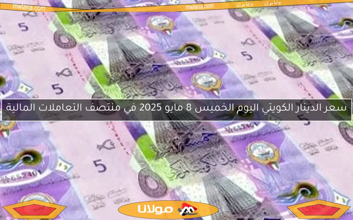 سعر الدينار الكويتي اليوم الخميس 8 مايو 2025 في منتصف التعاملات المالية
