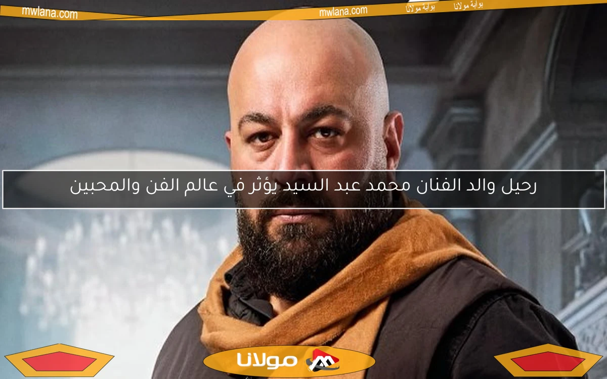 رحيل والد الفنان محمد عبد السيد يؤثر في عالم الفن والمحبين