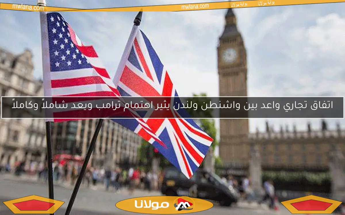 اتفاق تجاري واعد بين واشنطن ولندن يثير اهتمام ترامب ويعد شاملاً وكاملاً