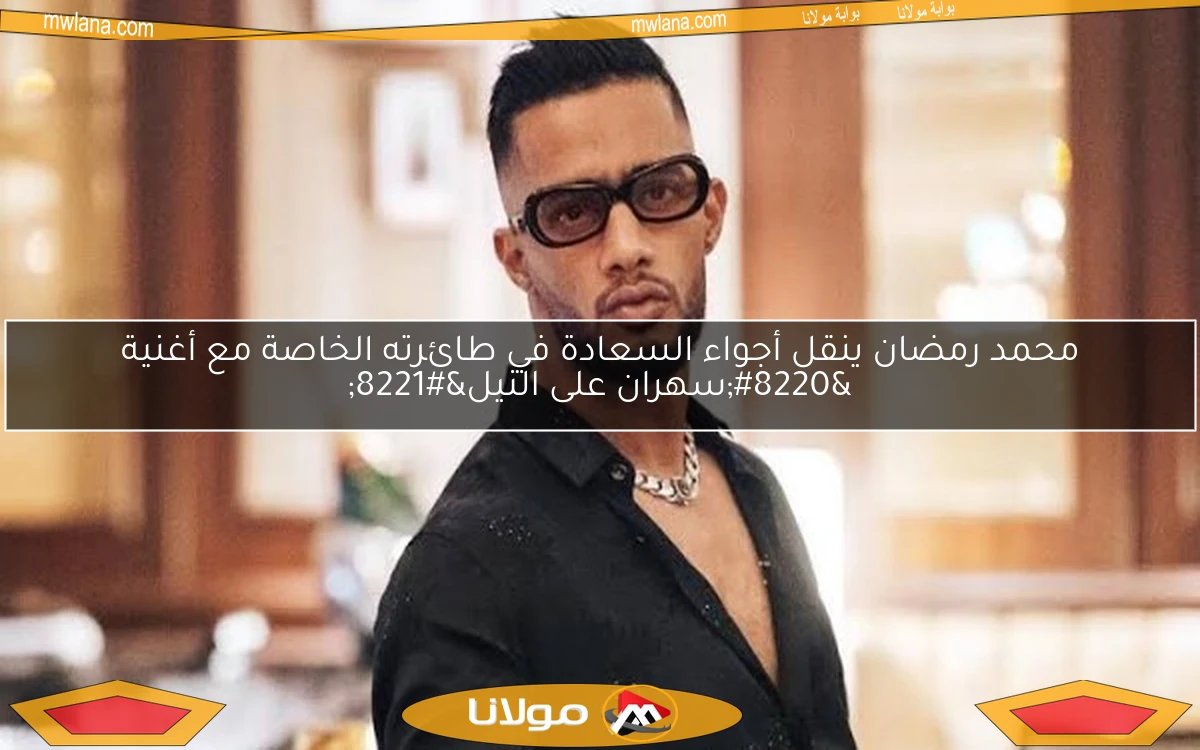 محمد رمضان ينقل أجواء السعادة في طائرته الخاصة مع أغنية “سهران على النيل”