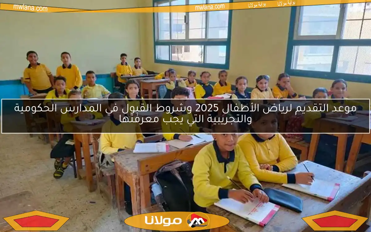 موعد التقديم لرياض الأطفال 2025 وشروط القبول في المدارس الحكومية والتجريبية التي يجب معرفتها