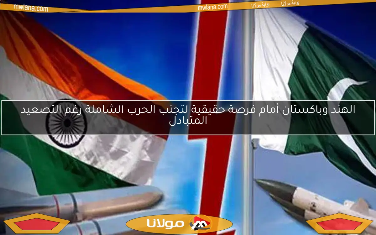 الهند وباكستان أمام فرصة حقيقية لتجنب الحرب الشاملة رغم التصعيد المتبادل