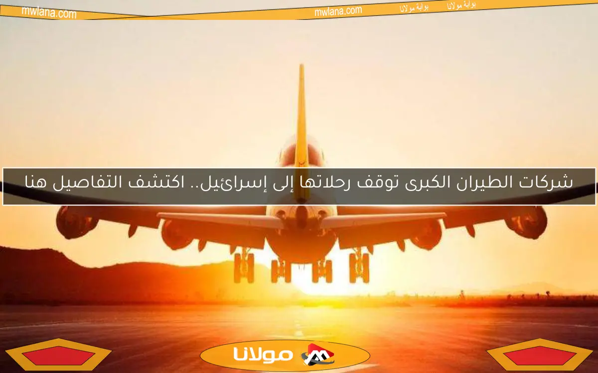 شركات الطيران الكبرى توقف رحلاتها إلى إسرائيل.. اكتشف التفاصيل هنا