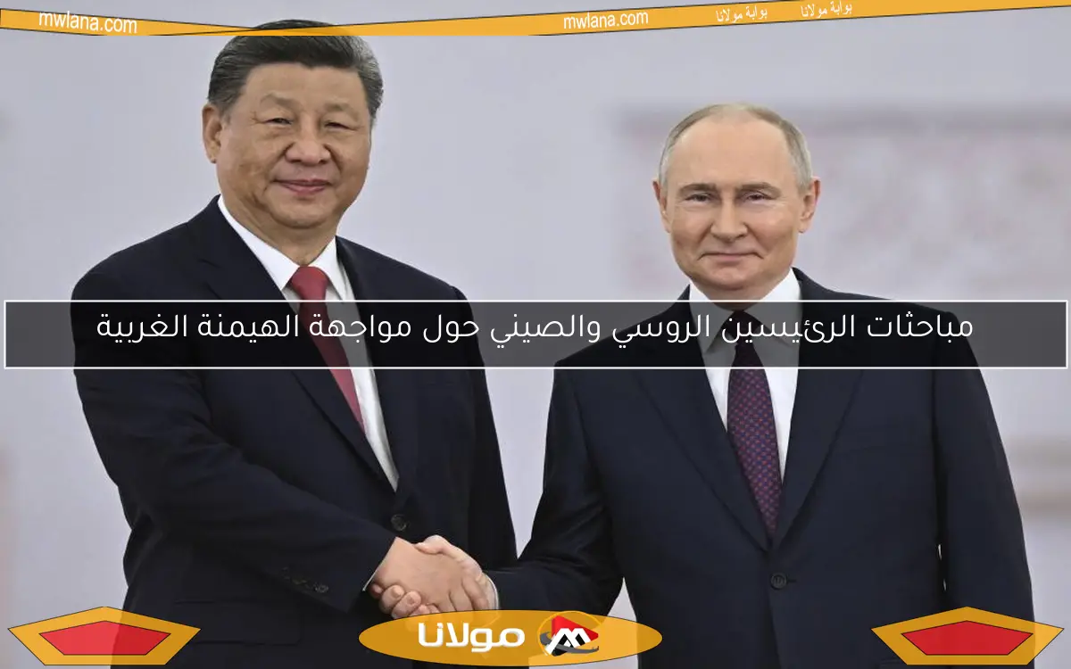 مباحثات الرئيسين الروسي والصيني حول مواجهة الهيمنة الغربية